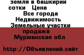 земля в башкирии 52сотки › Цена ­ 395 000 - Все города Недвижимость » Земельные участки продажа   . Мурманская обл.